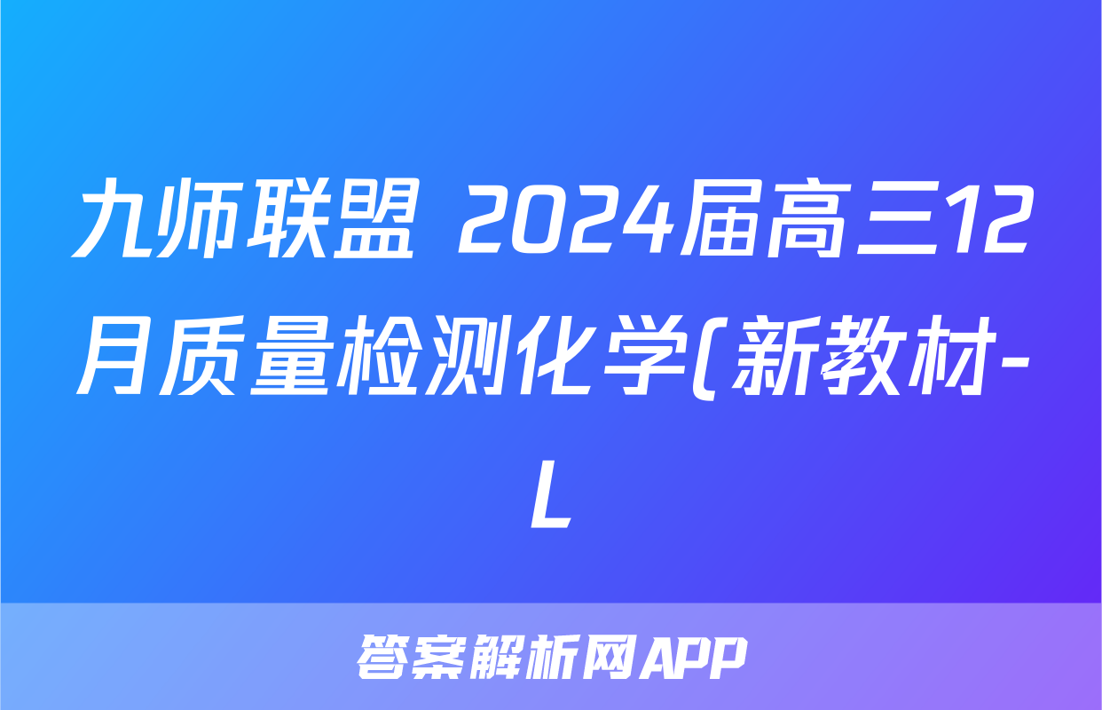 九师联盟 2024届高三12月质量检测化学(新教材-L)试题
